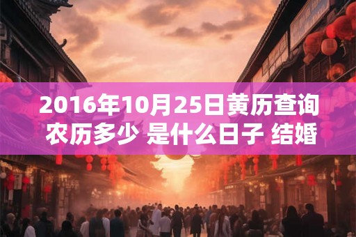 2016年10月25日黄历查询 农历多少 是什么日子 结婚吉时