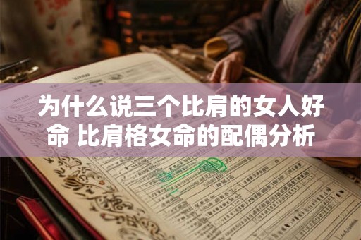 为什么说三个比肩的女人好命 比肩格女命的配偶分析 为什么说三个比肩的女人好命 比肩格女命的配偶分析