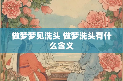 做梦梦见洗头 做梦洗头有什么含义