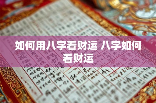 如何用八字看财运 八字如何看财运 如何用八字看财运 八字如何看财运