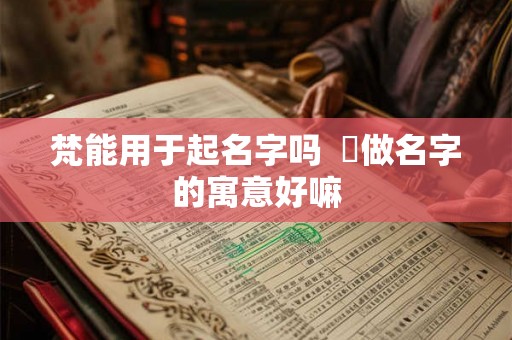 梵能用于起名字吗  竼做名字的寓意好嘛