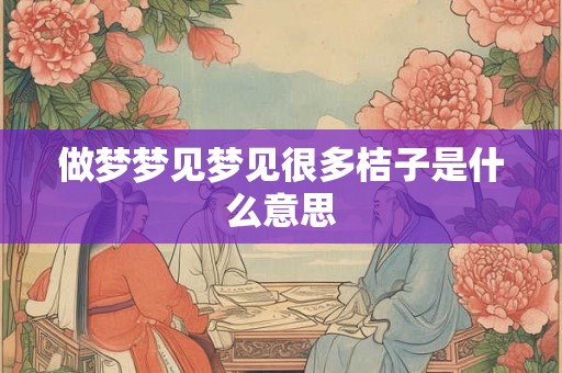做梦梦见梦见很多桔子是什么意思