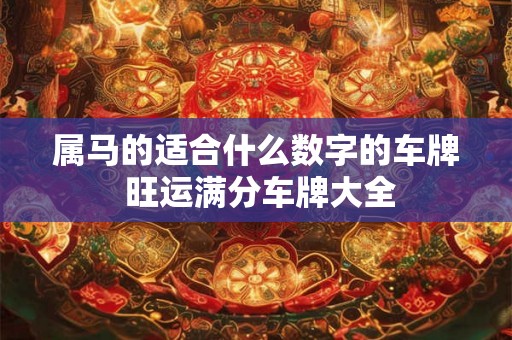 属马的适合什么数字的车牌 旺运满分车牌大全