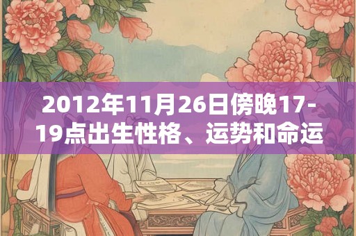 2012年11月26日傍晚17-19点出生性格、运势和命运