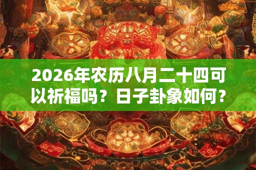 2026年农历八月二十四可以祈福吗？日子卦象如何？