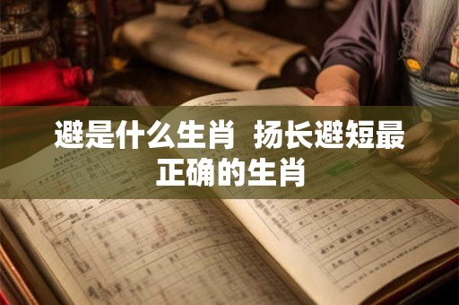 避是什么生肖  扬长避短最正确的生肖