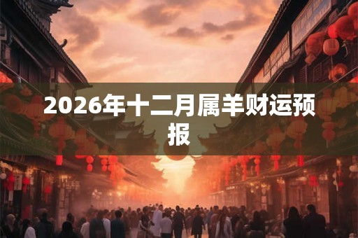 2026年十二月属羊财运预报
