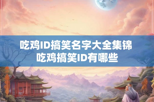 吃鸡ID搞笑名字大全集锦 吃鸡搞笑ID有哪些