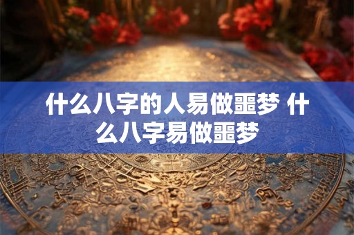 什么八字的人易做噩梦 什么八字易做噩梦