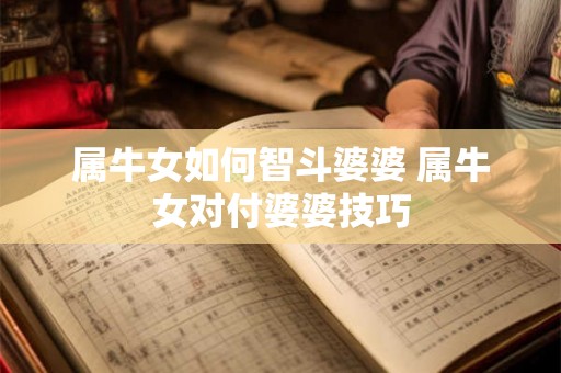 属牛女如何智斗婆婆 属牛女对付婆婆技巧 属牛女如何智斗婆婆 属牛女对付婆婆技巧