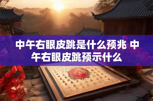 中午右眼皮跳是什么预兆 中午右眼皮跳预示什么