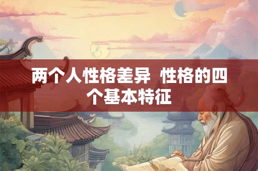 两个人性格差异  性格的四个基本特征