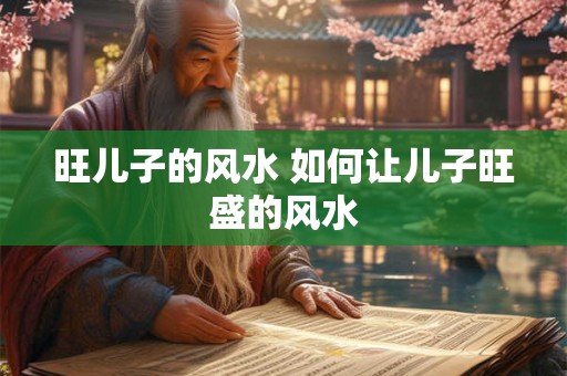 旺儿子的风水 如何让儿子旺盛的风水