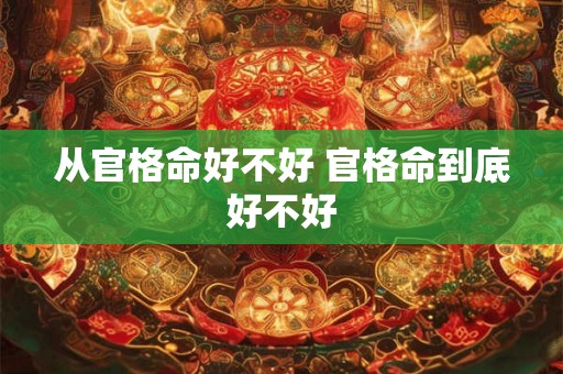 从官格命好不好 官格命到底好不好