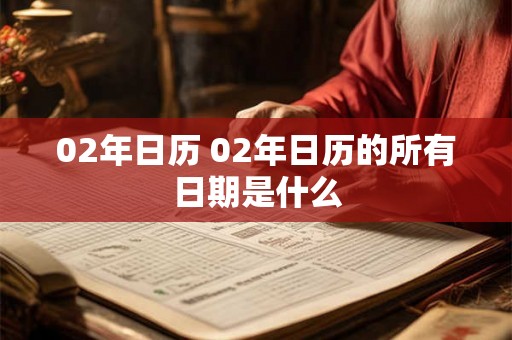02年日历 02年日历的所有日期是什么 02年日历 02年日历的所有日期是什么