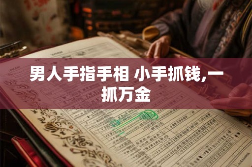 男人手指手相 小手抓钱,一抓万金