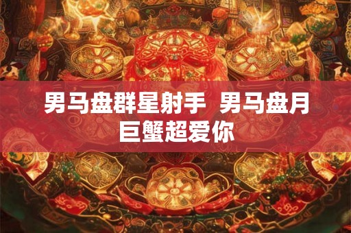 男马盘群星射手  男马盘月巨蟹超爱你