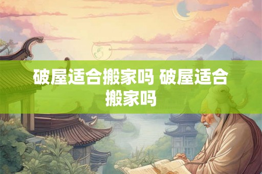 破屋适合搬家吗 破屋适合搬家吗
