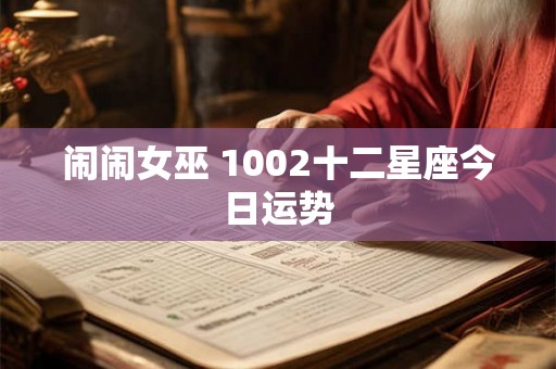 闹闹女巫 1002十二星座今日运势 闹闹女巫 1002十二星座今日运势