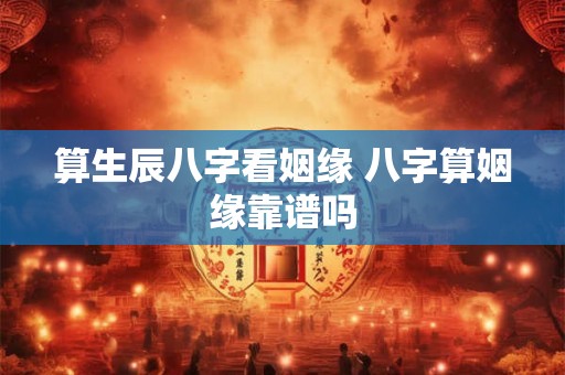 算生辰八字看姻缘 八字算姻缘靠谱吗