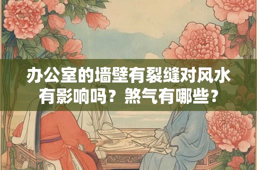 办公室的墙壁有裂缝对风水有影响吗？煞气有哪些？