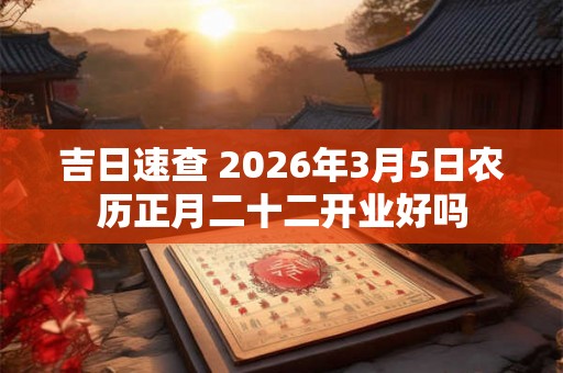 吉日速查 2026年3月5日农历正月二十二开业好吗