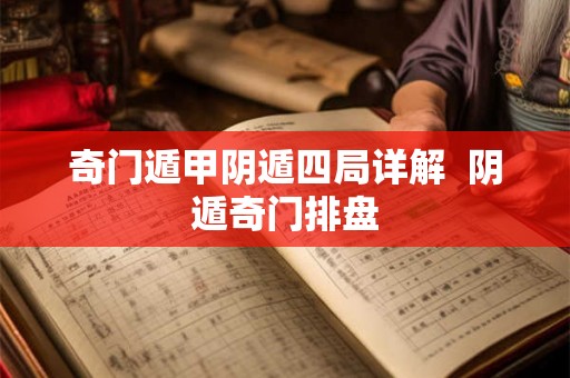 奇门遁甲阴遁四局详解  阴遁奇门排盘