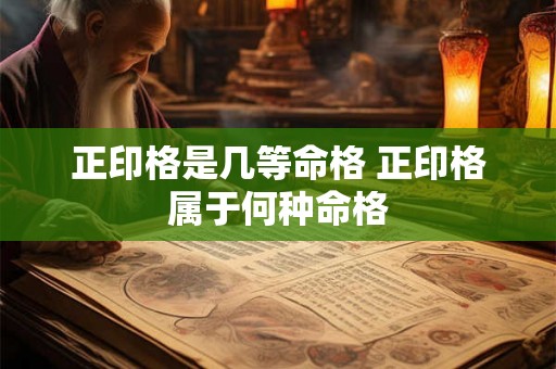 正印格是几等命格 正印格属于何种命格