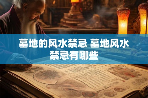 墓地的风水禁忌 墓地风水禁忌有哪些