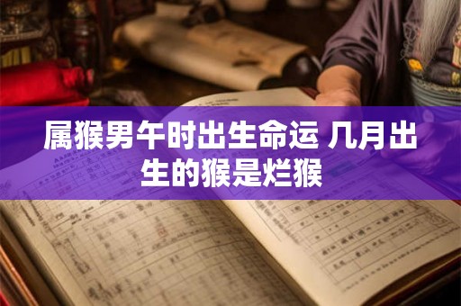 属猴男午时出生命运 几月出生的猴是烂猴