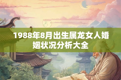 1988年8月出生属龙女人婚姻状况分析大全