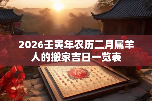 2026壬寅年农历二月属羊人的搬家吉日一览表