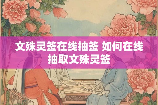 文殊灵签在线抽签 如何在线抽取文殊灵签