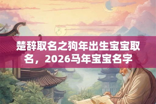 楚辞取名之狗年出生宝宝取名，2026马年宝宝名字