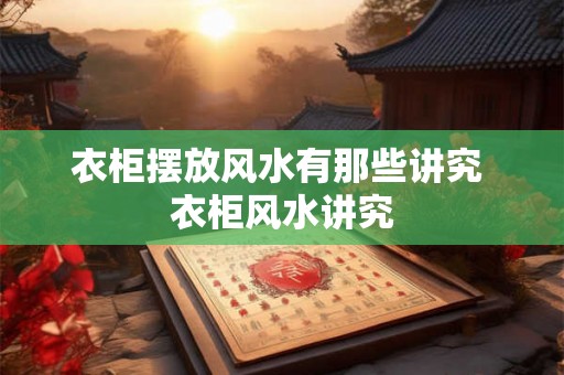 衣柜摆放风水有那些讲究 衣柜风水讲究