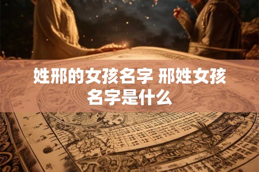 姓邢的女孩名字 邢姓女孩名字是什么