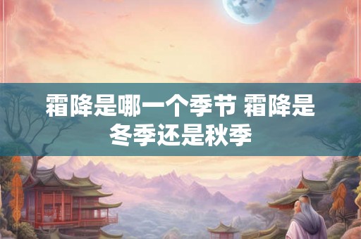 霜降是哪一个季节 霜降是冬季还是秋季