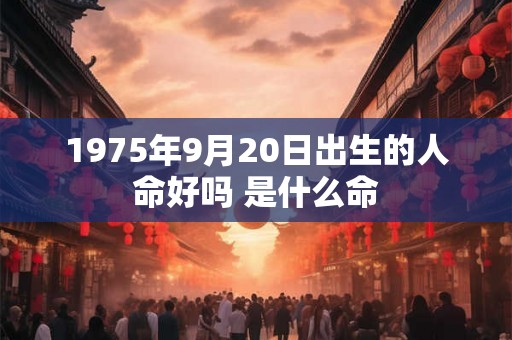 1975年9月20日出生的人命好吗 是什么命