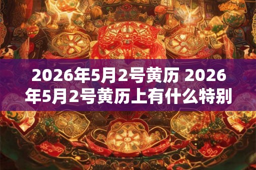 2026年5月2号黄历 2026年5月2号黄历上有什么特别的日子