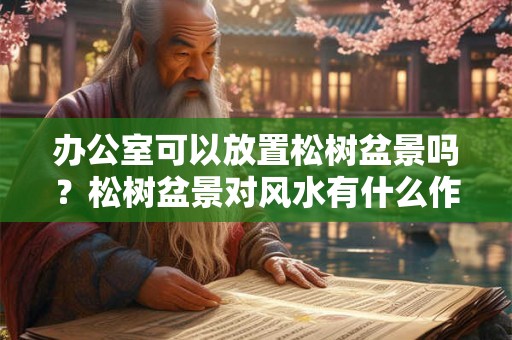 办公室可以放置松树盆景吗？松树盆景对风水有什么作用？