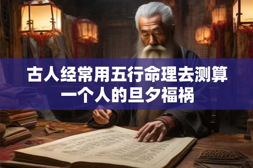 古人经常用五行命理去测算一个人的旦夕福祸