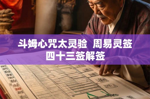 斗姆心咒太灵验 周易灵签四十三签解签 斗姆心咒太灵验 周易灵签四十三签解签