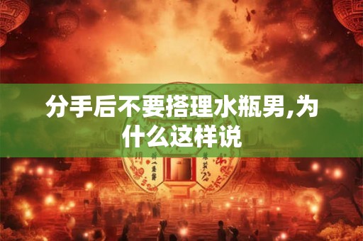 分手后不要搭理水瓶男,为什么这样说