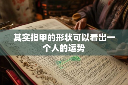 其实指甲的形状可以看出一个人的运势 其实指甲的形状可以看出一个人的运势