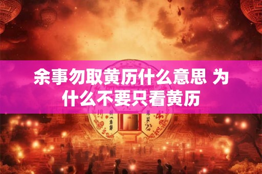 余事勿取黄历什么意思 为什么不要只看黄历