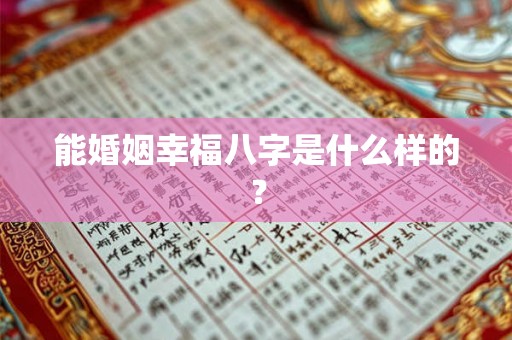 能婚姻幸福八字是什么样的？