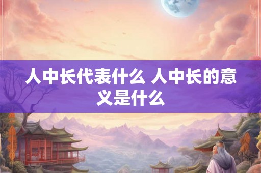 人中长代表什么 人中长的意义是什么