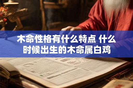 木命性格有什么特点 什么时候出生的木命属白鸡