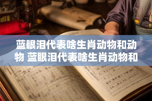 蓝眼泪代表啥生肖动物和动物 蓝眼泪代表啥生肖动物和动物