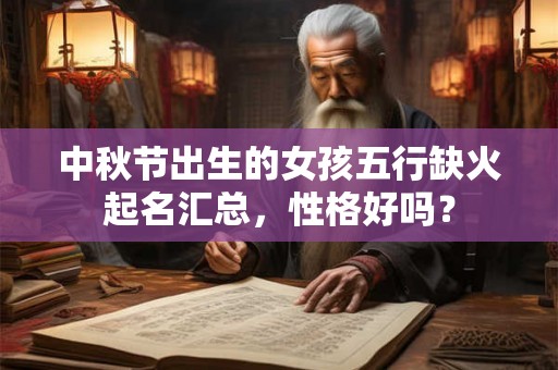 中秋节出生的女孩五行缺火起名汇总,性格好吗? 中秋节出生的女孩五行缺火起名汇总,性格好吗?
